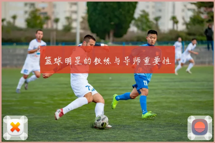 篮球明星的教练与导师重要性