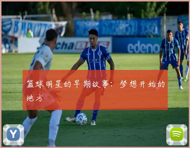 篮球明星的早期故事：梦想开始的地方