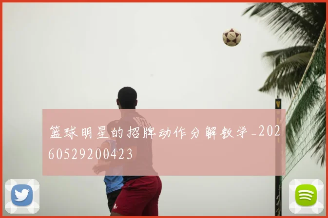 篮球明星的招牌动作分解教学_20260529200423