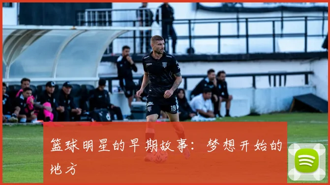 篮球明星的早期故事：梦想开始的地方